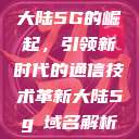大陆5G的崛起，引领新时代的通信技术革新大陆5g奭域名解析  第1张