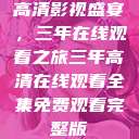高清影视盛宴，三年在线观看之旅三年高清在线观看全集免费观看完整版  第1张
