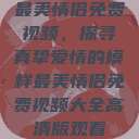 最美情侣免费视频,探寻真挚爱情的模样最美情侣免费视频大全高清版观看 第1张 最美情侣免费视频,探寻真挚爱情的模样最美情侣免费视频大全高清版观看 第1张