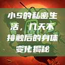 小S的私密生活，几天不接触后的身体变化揭秘  第1张