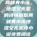 两峰夹小溪，地湿又无泥的诗情画意两峰夹小溪地湿又无泥诗小说免费阅读  第1张