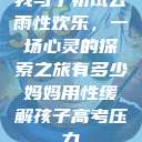 我与子初试云雨性欢乐，一场心灵的探索之旅有多少妈妈用性缓解孩子高考压力  第1张