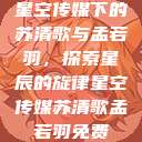 星空传媒下的苏清歌与孟若羽，探索星辰的旋律星空传媒苏清歌孟若羽免费  第1张