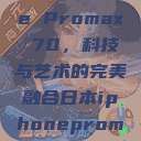 日本iPhone Promax 70，科技与艺术的完美融合日本iphonepromax70g  第1张