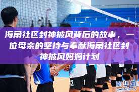 海角社区封神披风背后的故事，一位母亲的坚持与奉献海角社区封神披风妈妈计划  第1张