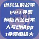 人与动物，和谐共生的故事 PPT免费模板大全日本人与动物ppt免费模板大全  第1张