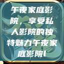 午夜家庭影院，享受私人影院的独特魅力午夜家庭影院l  第1张