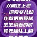 宝宝躺着时双腿往上翘，探索婴儿动作背后的奥秘宝宝躺着的时候双腿往上翘怎么回事  第1张
