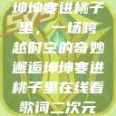 坤坤寒进桃子里，一场跨越时空的奇妙邂逅坤坤寒进桃子里在线看歌词二次元  第1张