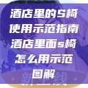 酒店里的S椅使用示范指南酒店里面s椅怎么用示范图解 第1张 酒店里的S椅使用示范指南酒店里面s椅怎么用示范图解 第1张