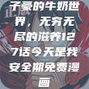 子豪的牛奶世界，无穷无尽的滋养127话今天是我安全期免费漫画  第1张