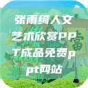 张雨绮人文艺术欣赏PPT成品免费ppt网站  第1张