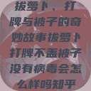 拔萝卜、打牌与被子的奇妙故事拔萝卜打牌不盖被子没有病毒会怎么样吗知乎  第1张