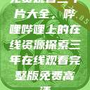 免费观看三年片大全，哔哩哔哩上的在线资源探索三年在线观看完整版免费高清  第1张