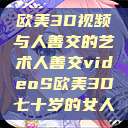 欧美3D视频与人善交的艺术人善交videoS欧美3D七十岁的女人  第1张