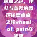 疼痛之轮，挣扎与救赎的循环往复疼痛之轮wheel of pain在哪里  第1张