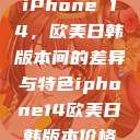 iPhone 14，欧美日韩版本间的差异与特色iphone14欧美日韩版本价格  第1张