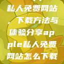 探索Apple私人免费网站，下载方法与体验分享apple私人免费网站怎么下载软件安全  第1张