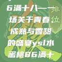 ysl水蜜桃86满十八—一场关于青春、成熟与香甜的盛宴ysl水蜜桃86满十八吗  第1张
