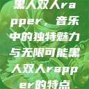 黑人双人rapper，音乐中的独特魅力与无限可能黑人双人rapper的特点  第1张