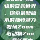 Zoom与动物的奇妙世界，探索最新版本的独特魅力牧场Zoom与动物Zoom最新版本  第1张