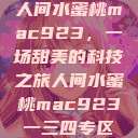 人间水蜜桃mac923，一场甜美的科技之旅人间水蜜桃mac923一三四专区  第1张