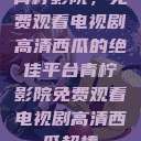 青柠影院，免费观看电视剧高清西瓜的绝佳平台青柠影院免费观看电视剧高清西瓜超棒  第1张