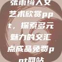 张雨绮人文艺术欣赏ppt，探索多元魅力的交汇点成品免费ppt网站  第1张