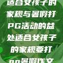 适合女孩子的家规与暑假打PG活动的益处适合女孩子的家规要打pg暑假作文 第1张 适合女孩子的家规与暑假打PG活动的益处适合女孩子的家规要打pg暑假作文 第1张