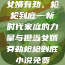 女婿有劲,枪枪到底—新时代家庭的力量与担当女婿有劲枪枪到底小说免费 第1张 女婿有劲,枪枪到底—新时代家庭的力量与担当女婿有劲枪枪到底小说免费 第1张
