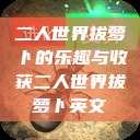 二人世界拔萝卜的乐趣与收获二人世界拔萝卜英文  第1张