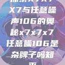 探索X7X7X7与任意噪声106的奥秘x7x7x7任意噪106是杂牌子吗知乎  第1张