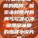 冲破那层薄膜的阻碍，探索未知世界的勇气与决心冲破那层薄膜的阻碍小说片段  第1张