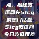 探索今日热点，揭秘吃瓜网在51cg的热门话题51cg吃瓜网今日吃瓜反差婊  第1张