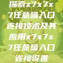 探索x7x7x7任意噪入口连接技术及其应用x7x7x7任意噪入口连接设置  第1张