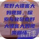荒野大镖客大妈视频，探索与致敬荒野大镖客大妈视频剧情  第1张