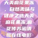 天美麻花果冻，自然美味与健康之选天美麻花果冻,麻花传苏蜜清歌在线电影  第1张