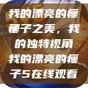 我的漂亮的瘦子
瘦子之美，我的独特视角我的漂亮的瘦子5在线观看  第1张