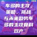 车多的主攻，策略、挑战与未来趋势车多的主攻骨科双产  第1张