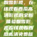 飘雪影视，在线观看西瓜高清影视的全新体验飘雪影视在线观看西瓜高清免费版  第1张