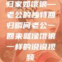 归家如饿狼—老公的独特回归瞬间老公一回来就像饿狼一样的说说视频  第1张