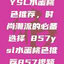 YSL水蜜桃色推荐，时尚潮流的必备选择 857ysl水蜜桃色推荐857视频  第1张