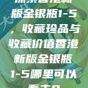 探索香港新版金银瓶1-5，收藏珍品与收藏价值香港新版金银瓶1-5哪里可以看主8  第1张