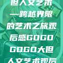 gogogo大但人文艺术—跨越界限的艺术之旅观后感GOGOGOGO大但人文艺术观后感  第1张