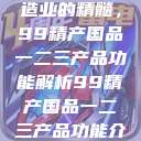 探索中国制造业的精髓，99精产国品一二三产品功能解析99精产国品一二三产品功能介绍  第1张