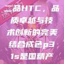 国精产品一品二品HTC，品质卓越与技术创新的完美结合成色p31s是国精产品吗  第1张