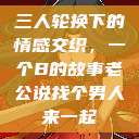 三人轮换下的情感交织，一个B的故事老公说找个男人来一起  第1张