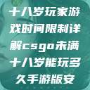CSGO未满十八岁玩家游戏时间限制详解csgo未满十八岁能玩多久手游版安装包  第1张