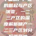 中国精产产业的崛起与产区演变，一二三产区的深度解析精产一二三产区划分标准图片  第1张