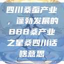 四川桑蚕产业，蓬勃发展的BBB桑产业之星桑四川话啥意思  第1张